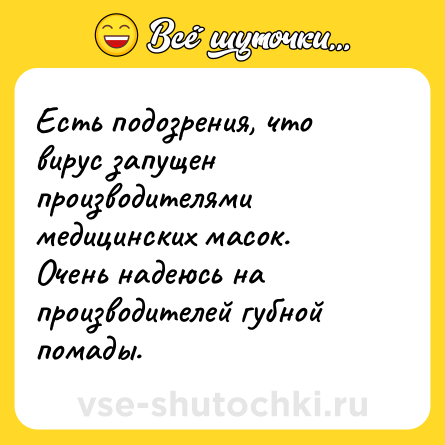 Шутка: Есть подозрения, что вирус запущен производителями медицинских масок. Очень надеюсь на производителей губной помады.