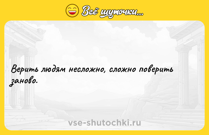 Цитата: Верить людям несложно, сложно поверить заново.