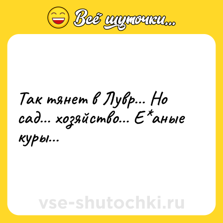 Шутка: Так тянет в Лувр… Но сад… хозяйство… Е*аные куры…