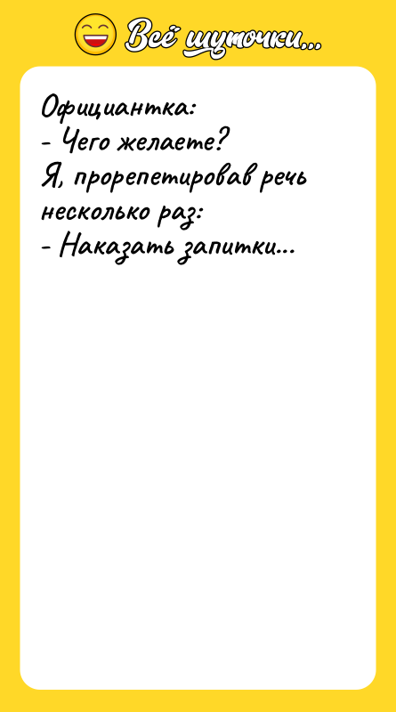 Официантка: - Чего желаете? Я, прорепетировав речь несколько раз: -