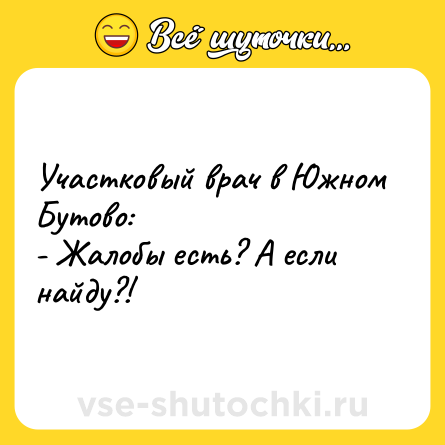 Шутка: Участковый врач в Южном Бутово:<br>- Жалобы есть? А если найду?!