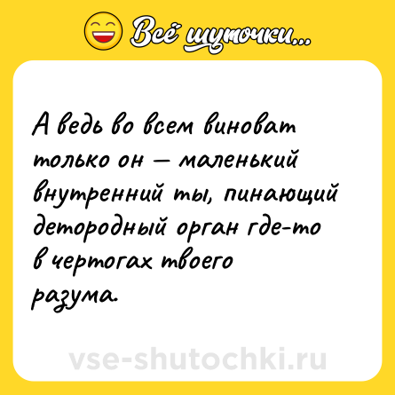Шутка: А ведь во всем виноват только он — маленький внутренний ты, пинающий детородный орган где-то в чертогах твоего разума.