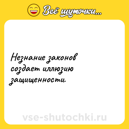 Шутка: Незнание законов создает иллюзию защищенности.