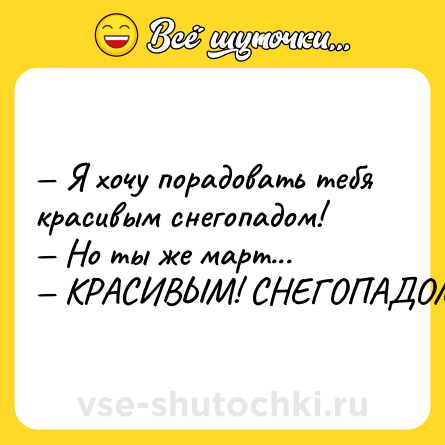 Шутка: — Я хочу порадовать тебя красивым снегопадом!<br>— Но ты же март...<br>— КРАСИВЫМ! СНЕГОПАДОМ!