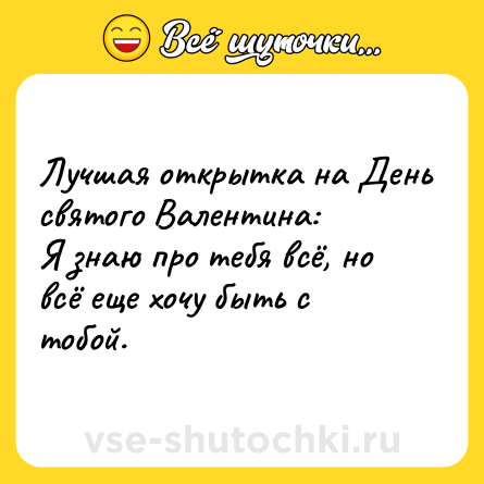 Шутка: Лучшая открытка на День святого Валентина: <br>Я знаю про тебя всё, но всё еще хочу быть с тобой.