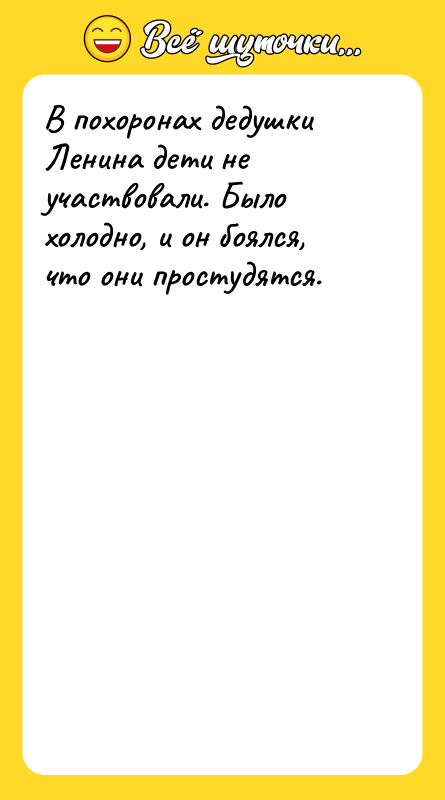 Шутка: В похоронах дедушки Ленина дети не участвовали. Было холодно, и он боялся, что они простудятся.