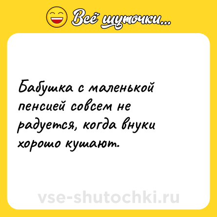 Шутка: Бабушка с маленькой пенсией совсем не радуется, когда внуки хорошо кушают.