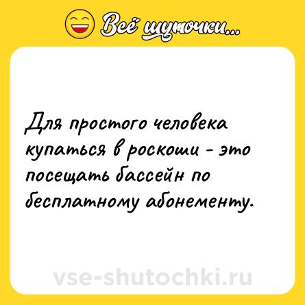 Шутка: Для простого человека купаться в роскоши - это посещать бассейн по бесплатному абонементу.