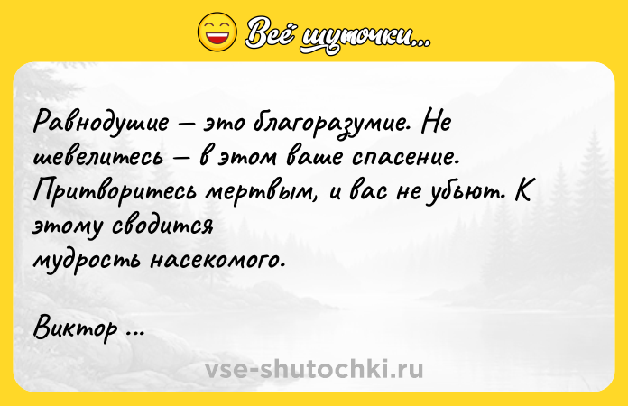 Цитата: Равнодушие это благоразумие. Не шевелитесь в этом ваше спасение. Притворитесь мертвым, и вас не убьют. К этому сводится мудрость насекомого.Виктор Гюго