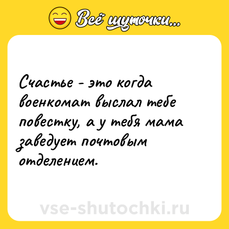 Шутка: Счастье - это когда военкомат выслал тебе повестку, а у тебя мама заведует почтовым отделением.