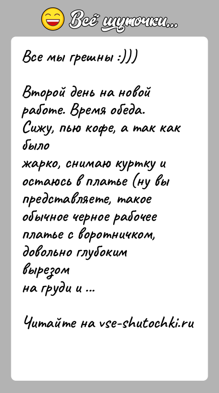 История: Все мы грешны :)))Второй день на новой работе. Время обеда. Сижу, пью кофе, а так как быложарко, снимаю куртку и