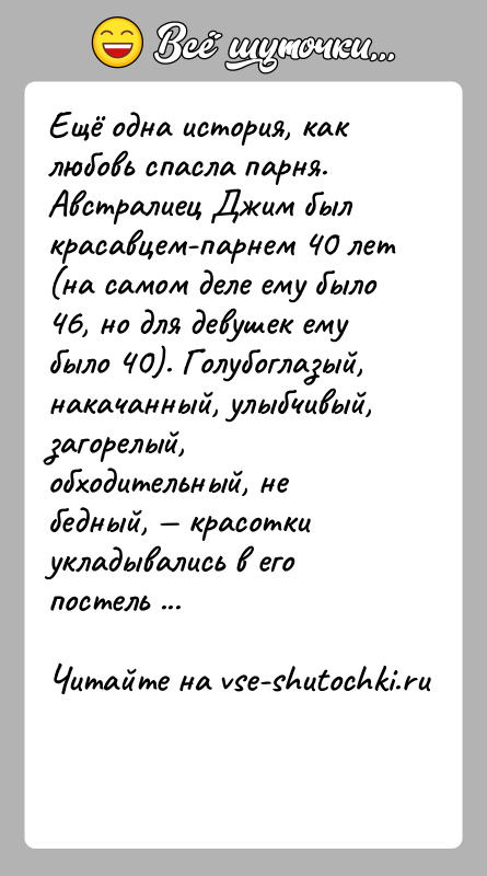 История: Ещё одна история, как любовь спасла парня.Австралиец Джим был красавцем-парнем 40 лет (на самом деле ему было 46, но для
