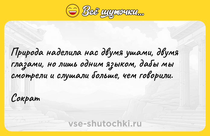 Цитата: Природа наделила нас двумя ушами, двумя глазами, но лишь одним языком, дабы мы смотрели и слушали больше, чем говорили.Сократ