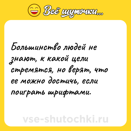 Шутка: Большинство людей не знают, к какой цели стремятся, но верят, что ее можно достичь, если поиграть шрифтами.