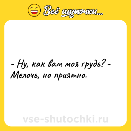 Шутка: - Ну, как вам моя грудь? - Мелочь, но приятно.
