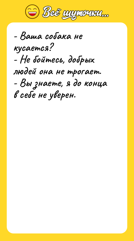 - Ваша собака не кусается? - Не бойтесь, добрых