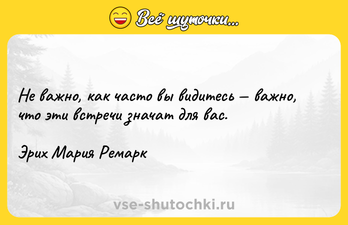 Цитата: Не важно, как часто вы видитесь важно, что эти встречи значат для вас.Эрих Мария Ремарк