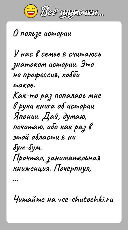 История: О пользе историиУ нас в семье я считаюсь знатоком истории. Это не профессия, хоббитакое.Как-то раз попалась мне в руки книга