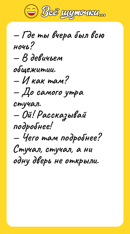 — Где ты вчера был всю ночь?<br/>— В девичьем общежитии.<br/>—