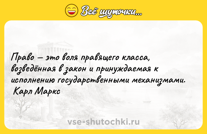 Цитата: Право это воля правящего класса, возведённая в закон и принуждаемая к исполнению государственными механизмами. Карл Маркс
