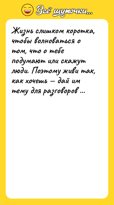 Жизнь слишком коротка, чтобы волноваться о том, что о тебе