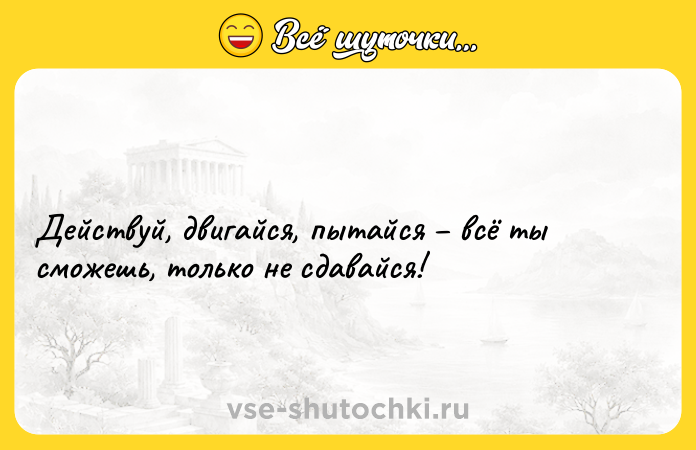 Цитата: Действуй, двигайся, пытайся всё ты сможешь, только не сдавайся!