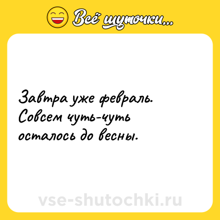 Шутка: Завтра уже февраль. Совсем чуть-чуть осталось до весны.