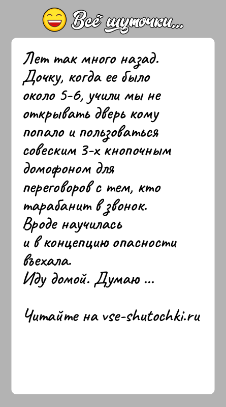 История: Лет так много назад. Дочку, когда ее было около 5-6, учили мы неоткрывать дверь кому попало и пользоваться совеским 3-х