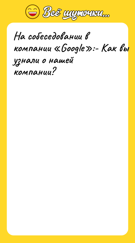 На собеседовании в компании «Google»:- Как вы узнали о нашей