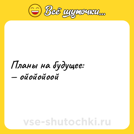 Шутка: Планы на будущее:<br>— ойойойоой