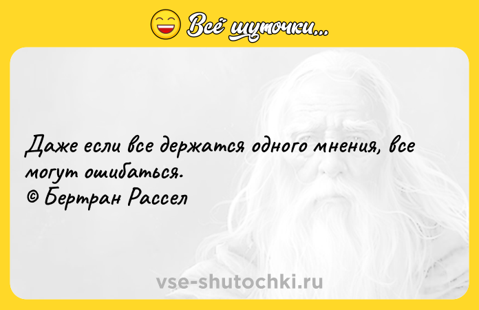 Цитата: Даже если все держатся одного мнения, все могут ошибаться. Бертран Рассел