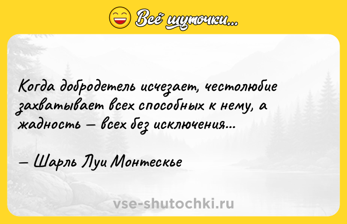 Цитата: Когда добродетель исчезает, честолюбие захватывает всех способных к нему, а жадность всех без исключения... Шарль Луи Монтескье