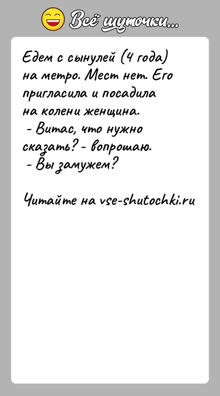 История: Едем с сынулей (4 года) на метро. Мест нет. Его пригласила и посадила на колени женщина. - Витас, что нужно