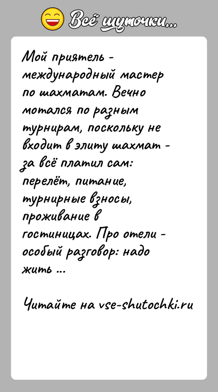История: Мой приятель - международный мастер по шахматам. Вечно мотался по разным турнирам, поскольку не входит в элиту шахмат - за