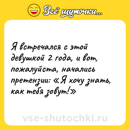 Шутка: Я встречался с этой девушкой 2 года, и вот, пожалуйста, начались претензии: «Я хочу знать, как тебя зовут!»