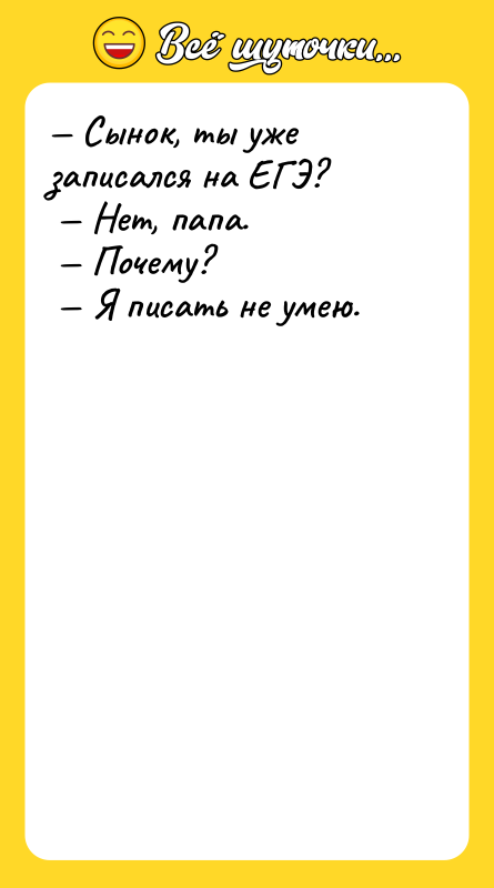 Сынок, ты уже записался на ЕГЭ? Нет, папа.