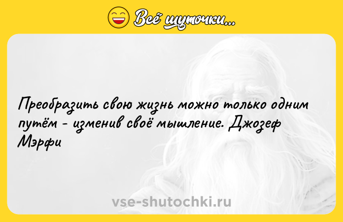 Цитата: Преобразить свою жизнь можно только одним путём - изменив своё мышление. Джозеф Мэрфи