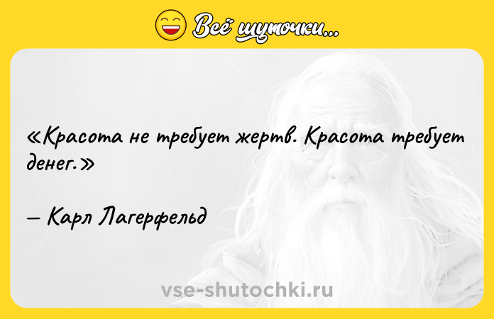 Цитата: Красота не требует жертв. Красота требует денег. Карл Лагерфельд