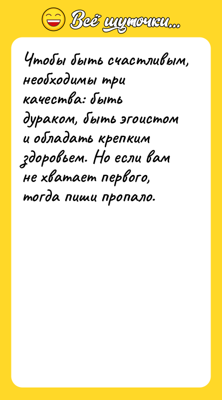 Чтобы быть счастливым, необходимы три качества: быть дураком, быть эгоистом