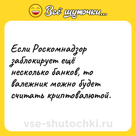 Шутка: Если Роскомнадзор заблокирует ещё несколько банков, то валежник можно будет считать криптовалютой.