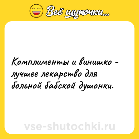 Шутка: Комплименты и винишко - лучшее лекарство для больной бабской душонки.