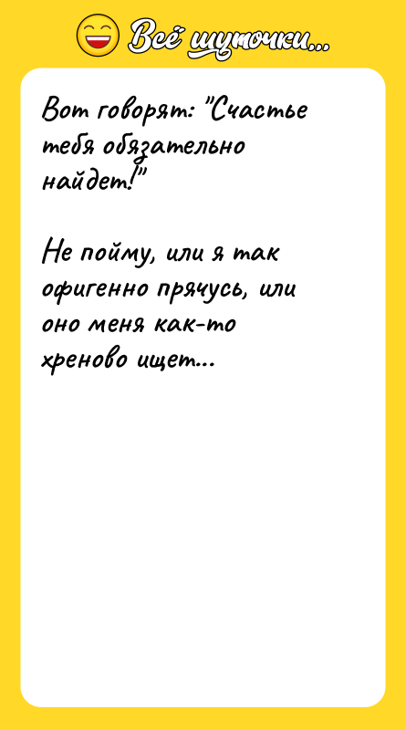 Вот говорят: "Счастье тебя обязательно найдет!"  Не пойму, или