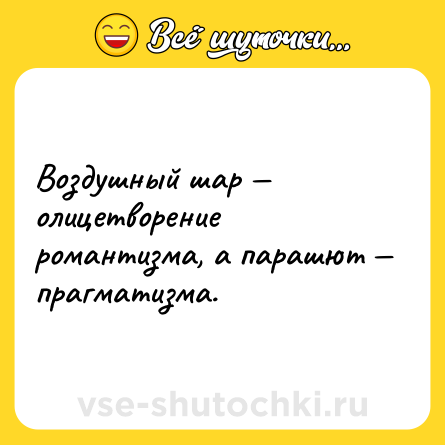 Шутка: Воздушный шар — олицетворение романтизма, а парашют — прагматизма.