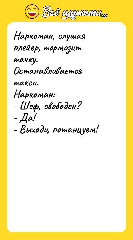 Наркоман, слушая плейер, тормозит тачку. Останавливается такси. Наркоман: - Шеф,