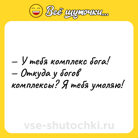 Шутка: — У тебя комплекс бога!<br>— Откуда у богов комплексы? Я тебя умоляю!