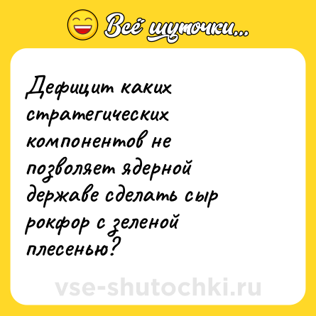 Шутка: Дефицит каких стратегических компонентов не позволяет ядерной державе сделать сыр рокфор с зеленой плесенью?