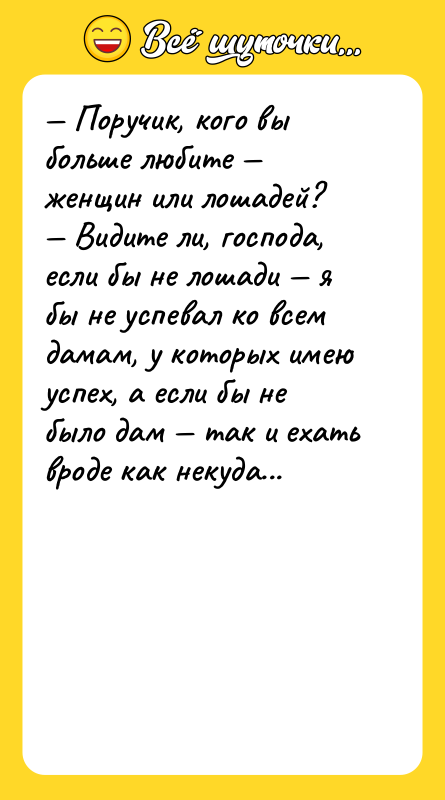 Поручик, кого вы больше любите женщин или лошадей?