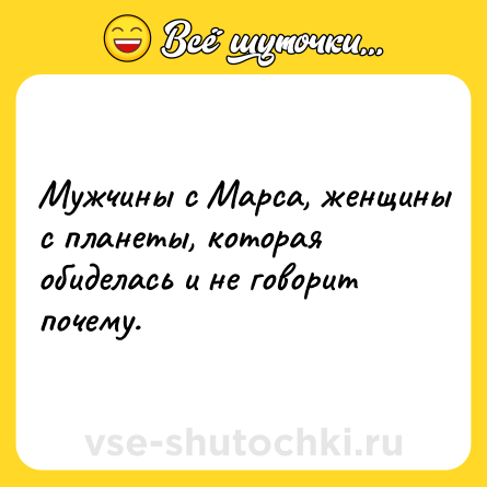 Шутка: Мужчины с Марса, женщины с планеты, которая обиделась и не говорит почему.