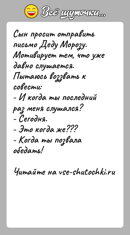История: Сын просит отправить письмо Деду Морозу. Мотивирует тем, что уже давно слушается. Пытаюсь воззвать к совести:- И когда ты последний