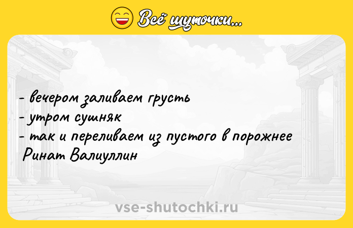 Цитата: - вечером заливаем грусть - утром сушняк - так и переливаем из пустого в порожнее Ринат Валиуллин